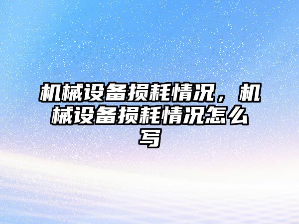 機械設備損耗情況，機械設備損耗情況怎么寫