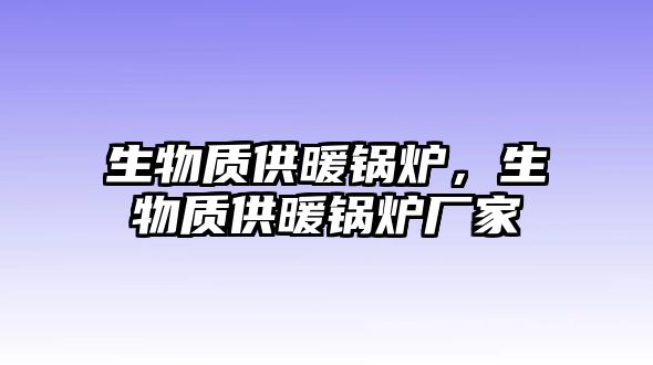 生物質供暖鍋爐，生物質供暖鍋爐廠家