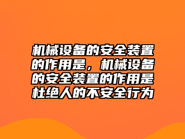 機械設備的安全裝置的作用是，機械設備的安全裝置的作用是杜絕人的不安全行為