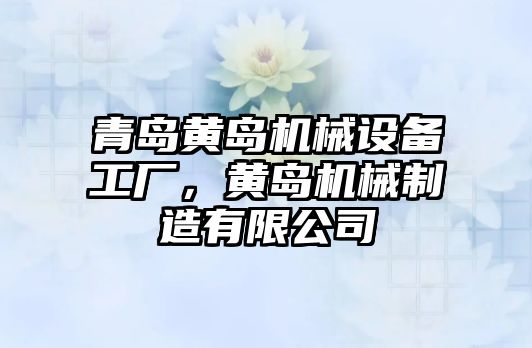 青島黃島機械設備工廠，黃島機械制造有限公司