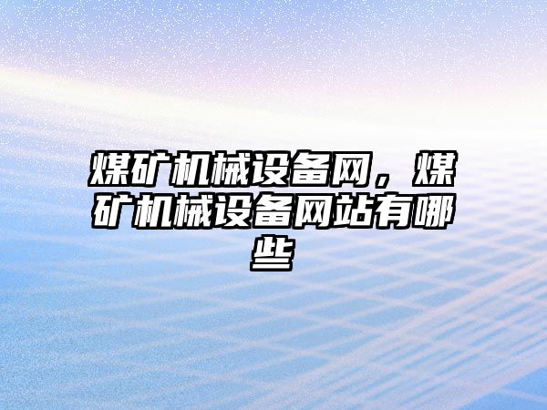 煤礦機械設備網，煤礦機械設備網站有哪些