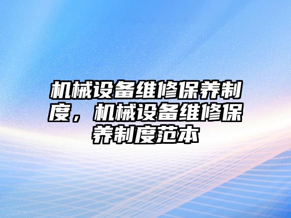 機械設(shè)備維修保養(yǎng)制度，機械設(shè)備維修保養(yǎng)制度范本