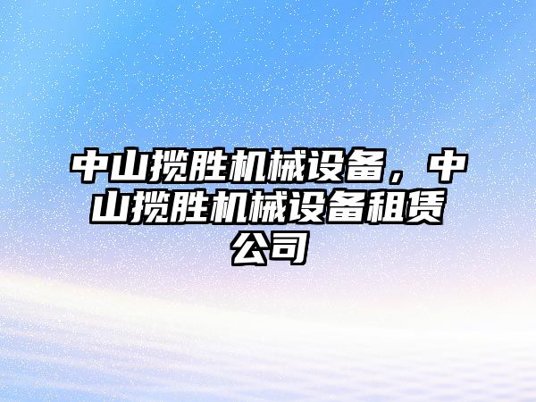 中山攬勝機械設(shè)備，中山攬勝機械設(shè)備租賃公司