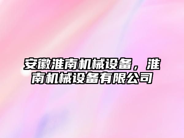 安徽淮南機械設備，淮南機械設備有限公司