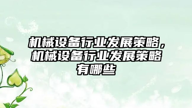 機械設備行業(yè)發(fā)展策略，機械設備行業(yè)發(fā)展策略有哪些