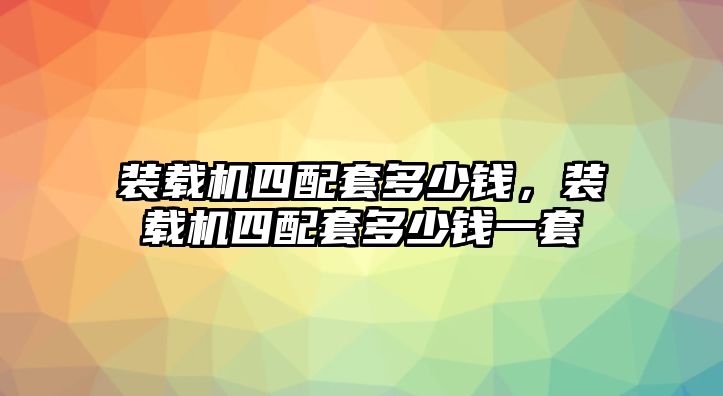 裝載機四配套多少錢，裝載機四配套多少錢一套