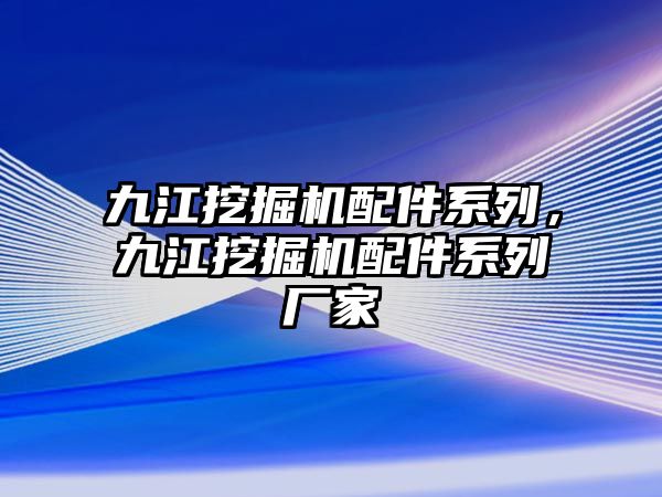 九江挖掘機配件系列，九江挖掘機配件系列廠家