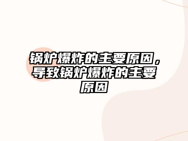 鍋爐爆炸的主要原因，導(dǎo)致鍋爐爆炸的主要原因