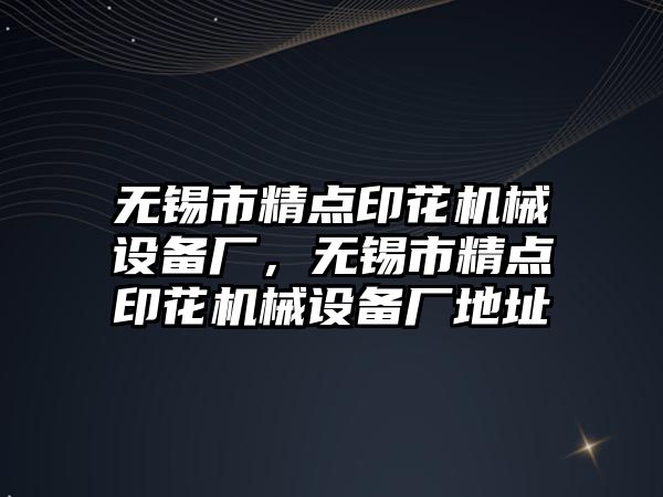 無錫市精點印花機械設備廠，無錫市精點印花機械設備廠地址