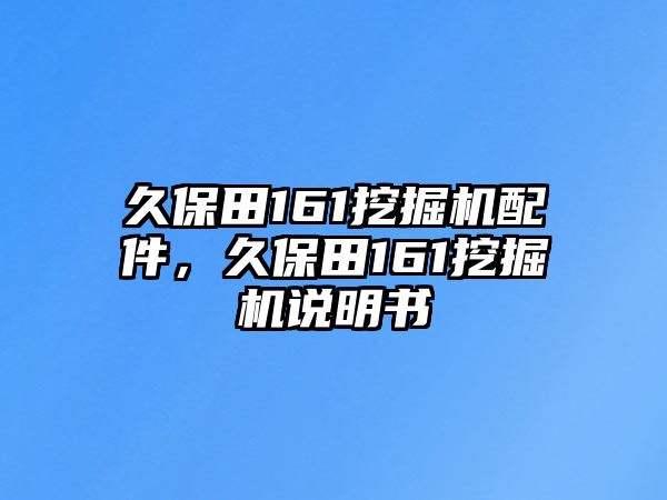 久保田161挖掘機(jī)配件，久保田161挖掘機(jī)說(shuō)明書