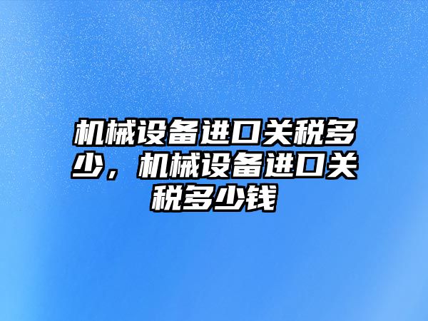 機械設備進口關稅多少，機械設備進口關稅多少錢