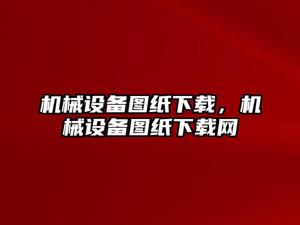 機械設備圖紙下載，機械設備圖紙下載網