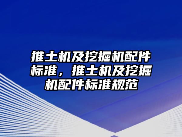 推土機及挖掘機配件標準，推土機及挖掘機配件標準規(guī)范