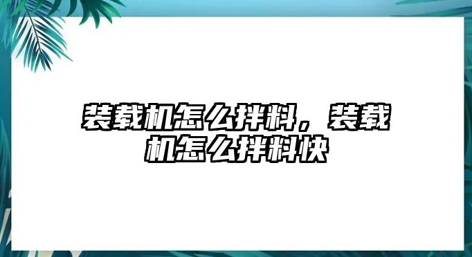 裝載機怎么拌料，裝載機怎么拌料快