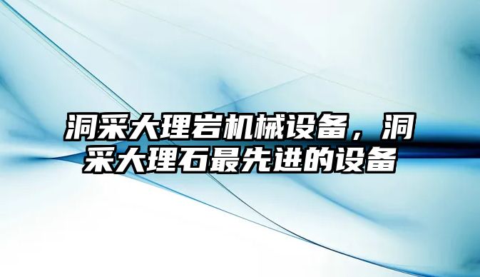 洞采大理巖機械設(shè)備，洞采大理石最先進的設(shè)備