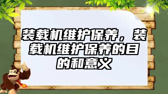 裝載機維護保養，裝載機維護保養的目的和意義