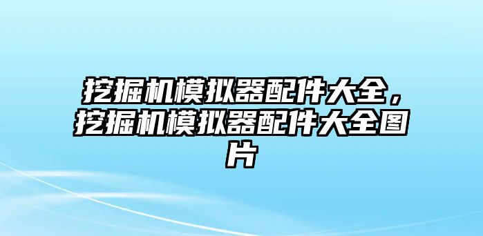 挖掘機模擬器配件大全，挖掘機模擬器配件大全圖片