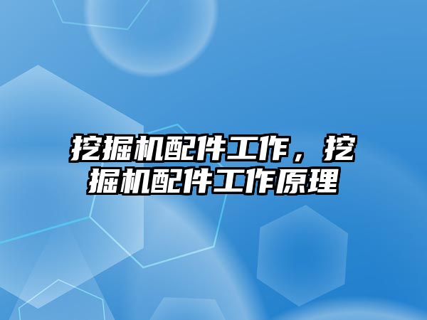 挖掘機配件工作，挖掘機配件工作原理