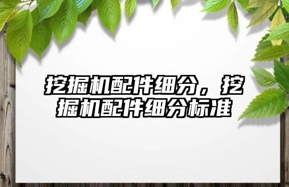 挖掘機配件細分，挖掘機配件細分標準