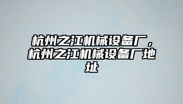 杭州之江機(jī)械設(shè)備廠，杭州之江機(jī)械設(shè)備廠地址