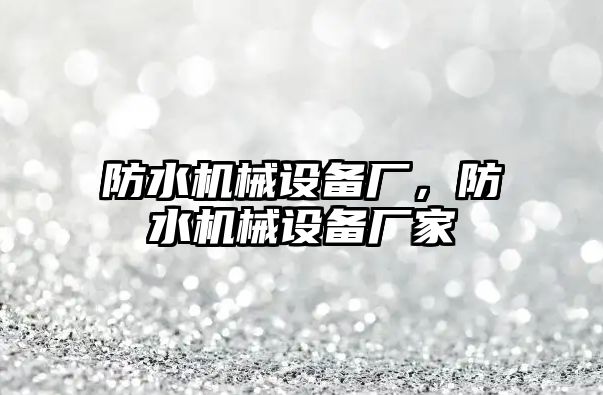 防水機械設備廠，防水機械設備廠家