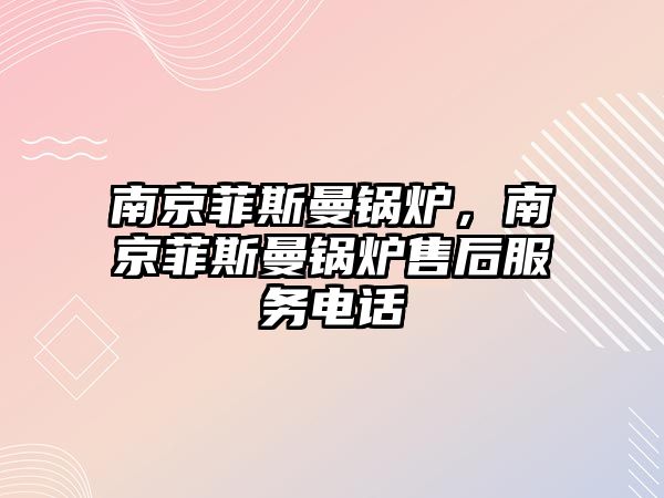 南京菲斯曼鍋爐，南京菲斯曼鍋爐售后服務電話