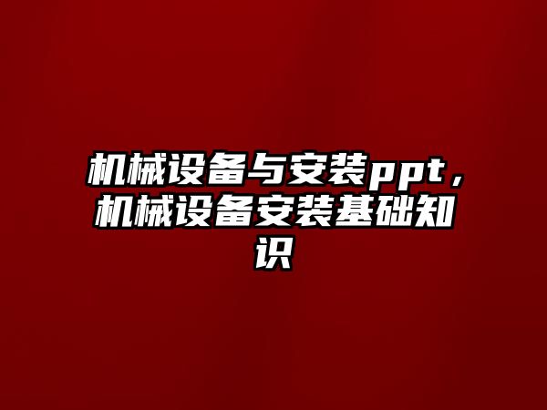 機械設備與安裝ppt，機械設備安裝基礎知識