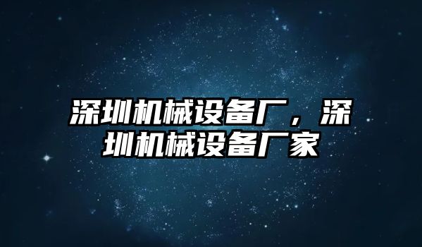 深圳機械設備廠，深圳機械設備廠家