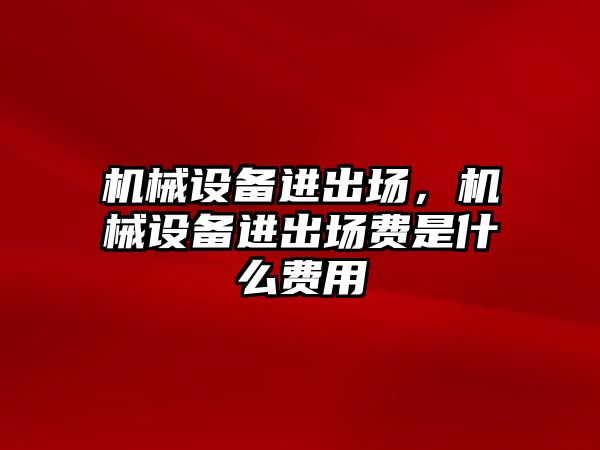 機械設備進出場，機械設備進出場費是什么費用