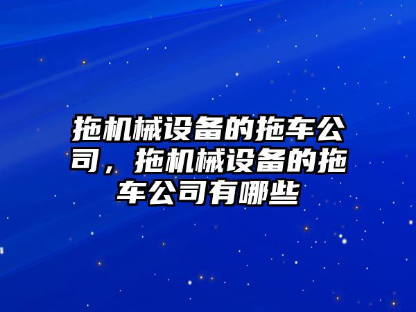 拖機械設備的拖車公司，拖機械設備的拖車公司有哪些