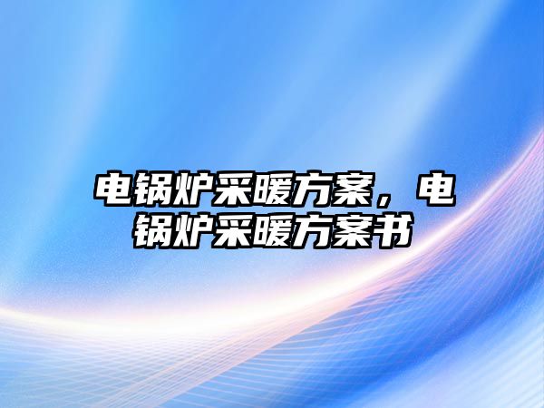 電鍋爐采暖方案，電鍋爐采暖方案書