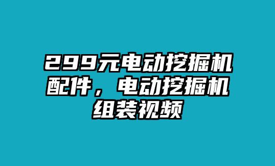 299元電動挖掘機配件，電動挖掘機組裝視頻