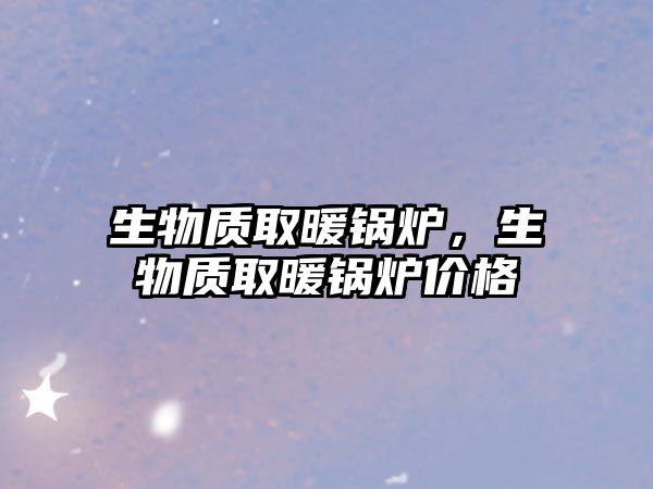 生物質取暖鍋爐，生物質取暖鍋爐價格