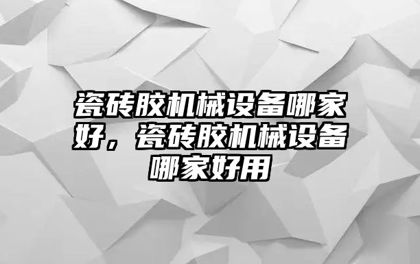 瓷磚膠機械設備哪家好，瓷磚膠機械設備哪家好用