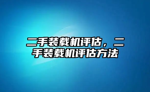 二手裝載機評估，二手裝載機評估方法