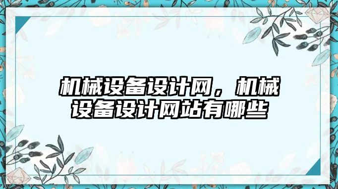 機械設備設計網(wǎng)，機械設備設計網(wǎng)站有哪些