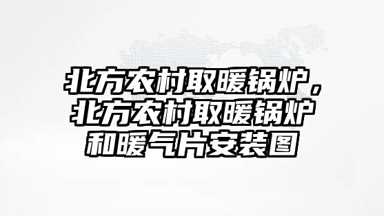 北方農村取暖鍋爐，北方農村取暖鍋爐和暖氣片安裝圖