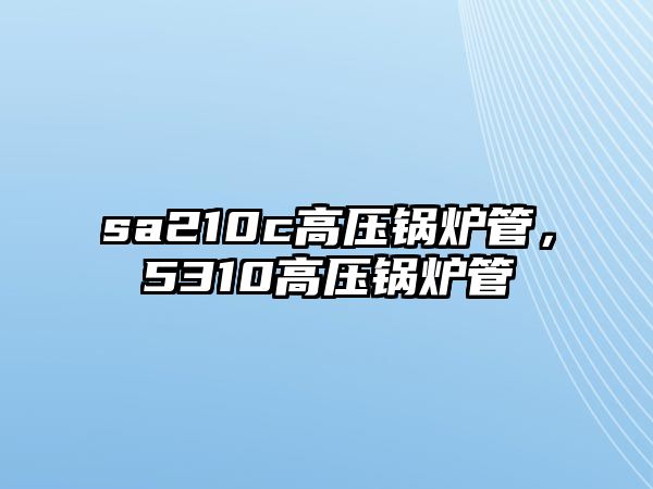 sa210c高壓鍋爐管，5310高壓鍋爐管