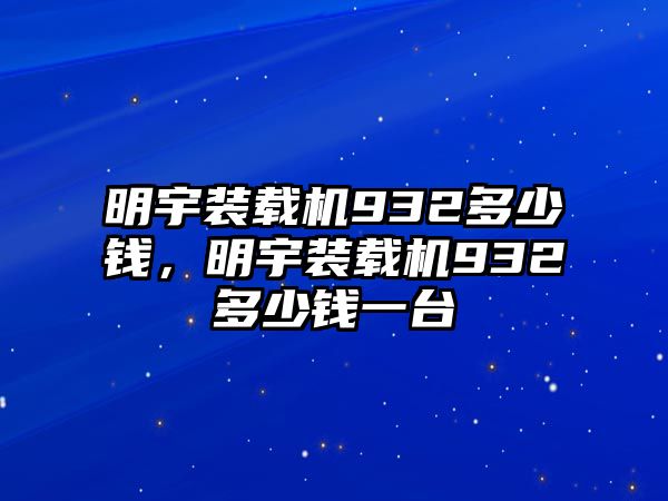 明宇裝載機(jī)932多少錢，明宇裝載機(jī)932多少錢一臺