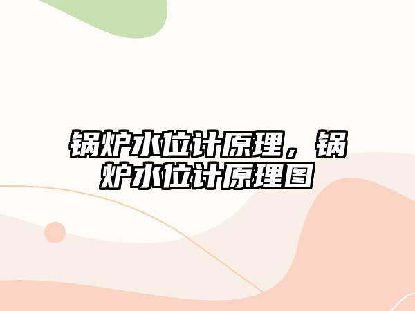 鍋爐水位計原理，鍋爐水位計原理圖