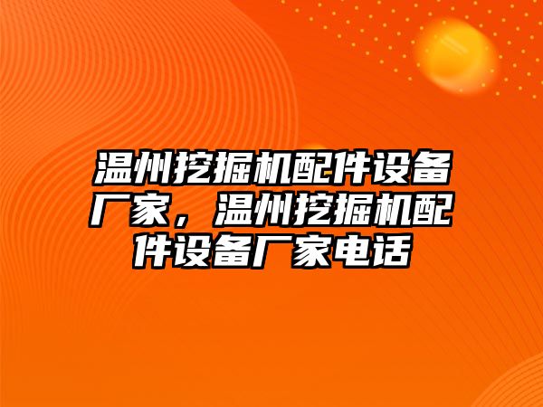 溫州挖掘機配件設備廠家，溫州挖掘機配件設備廠家電話