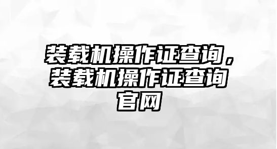 裝載機操作證查詢，裝載機操作證查詢官網