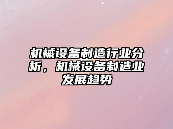 機械設備制造行業分析，機械設備制造業發展趨勢