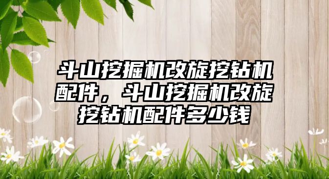 斗山挖掘機改旋挖鉆機配件，斗山挖掘機改旋挖鉆機配件多少錢