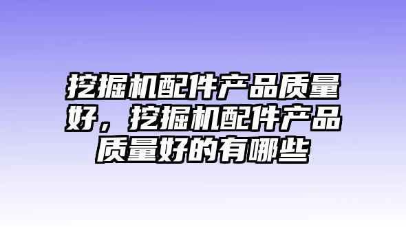 挖掘機配件產品質量好，挖掘機配件產品質量好的有哪些