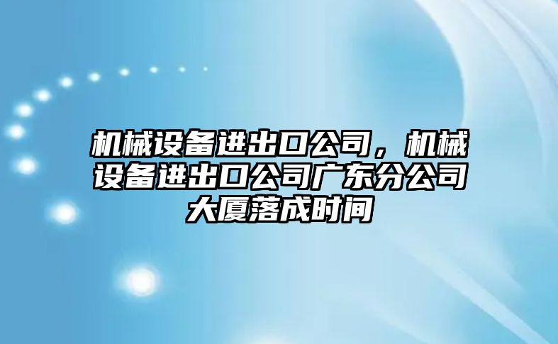 機械設備進出口公司，機械設備進出口公司廣東分公司大廈落成時間