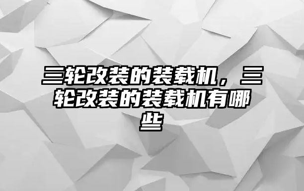 三輪改裝的裝載機，三輪改裝的裝載機有哪些