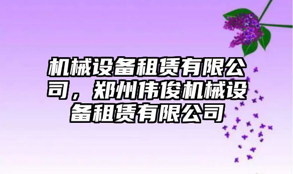 機械設備租賃有限公司，鄭州偉俊機械設備租賃有限公司