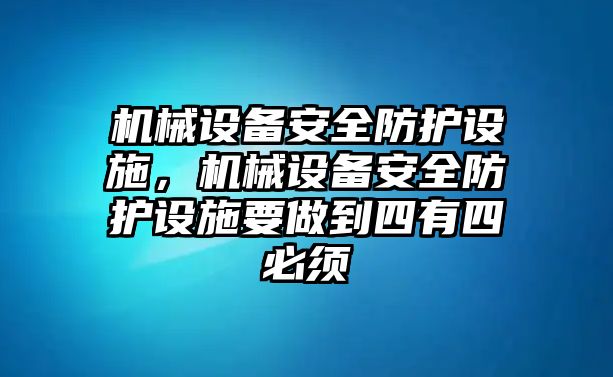 機械設備安全防護設施，機械設備安全防護設施要做到四有四必須