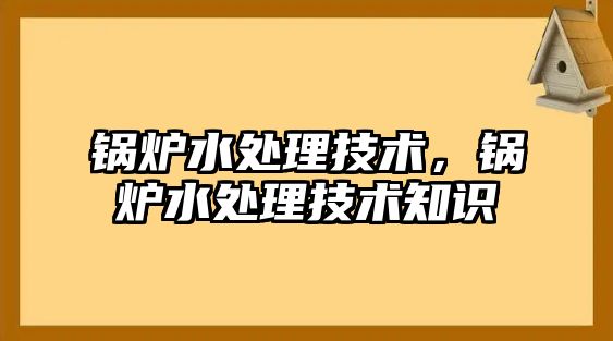 鍋爐水處理技術，鍋爐水處理技術知識